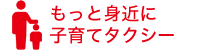 もっと身近に子育てタクシー